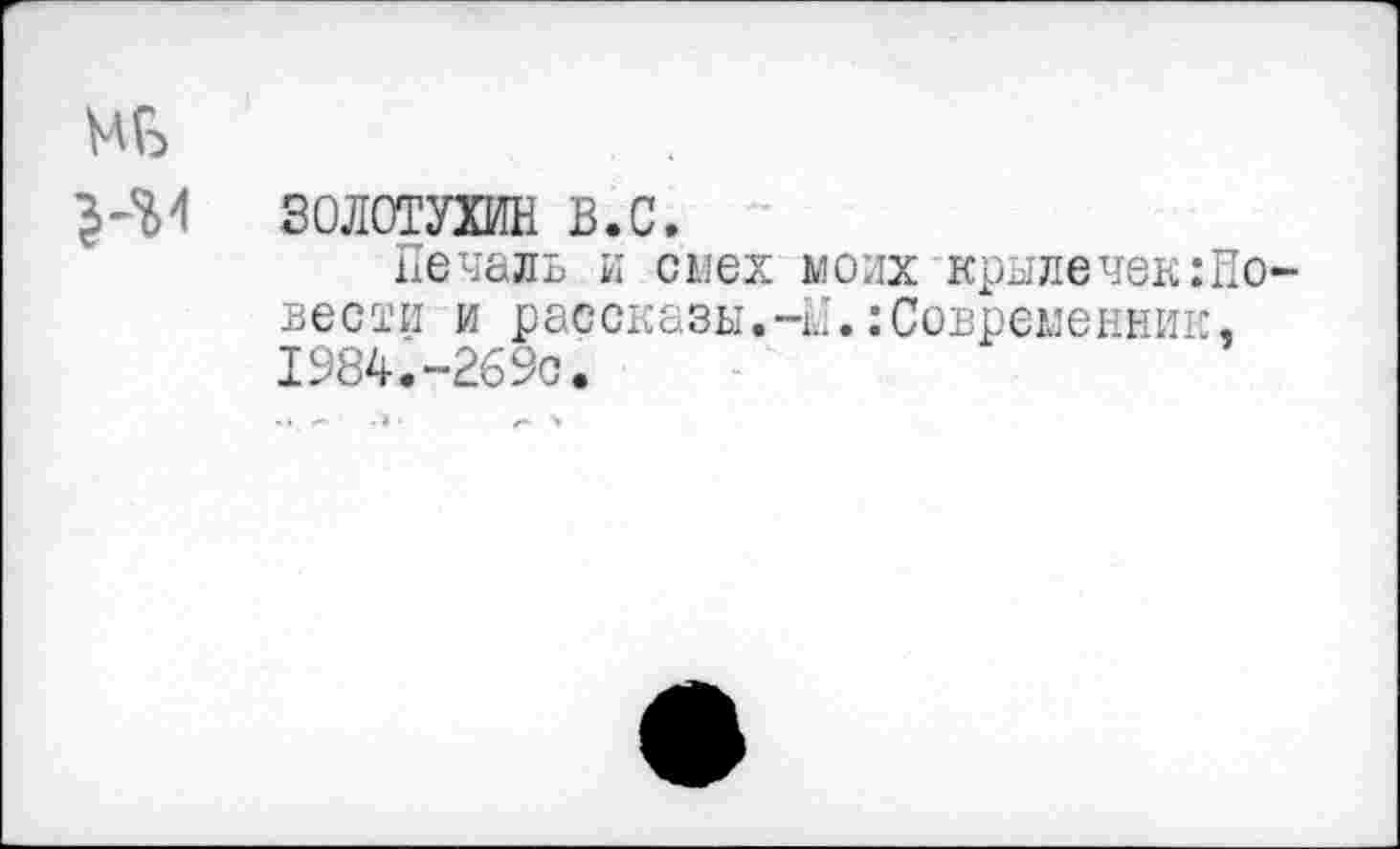 ﻿ЗОЛОТУХИН в.с.
Печаль и спех моих крылечек:Но вести и рассказы.-М.:Современник, 1984.-269С.